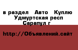  в раздел : Авто » Куплю . Удмуртская респ.,Сарапул г.